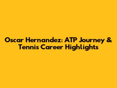 Oscar Hernandez: ATP Journey & Tennis Career Highlights