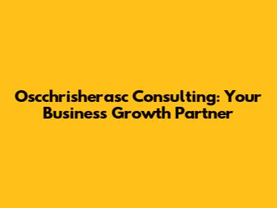 Oscchrisherasc Consulting: Your Business Growth Partner