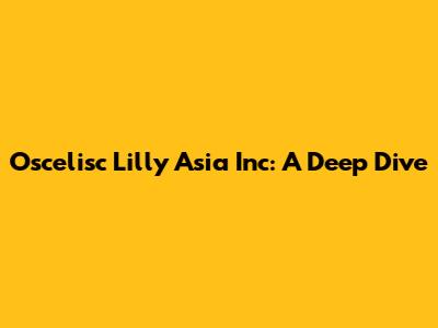 Oscelisc Lilly Asia Inc: A Deep Dive