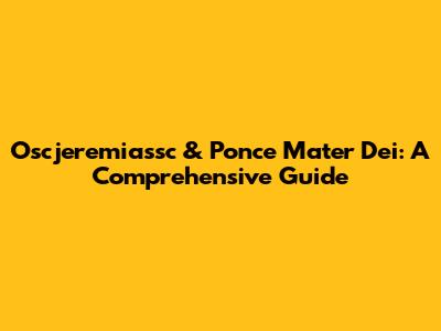 Oscjeremiassc & Ponce Mater Dei: A Comprehensive Guide