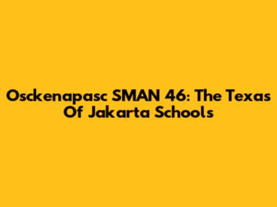 Osckenapasc SMAN 46: The 'Texas' Of Jakarta Schools