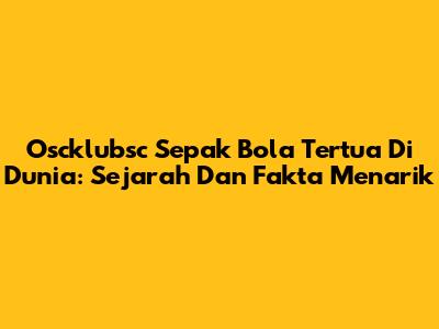 Oscklubsc Sepak Bola Tertua Di Dunia: Sejarah Dan Fakta Menarik