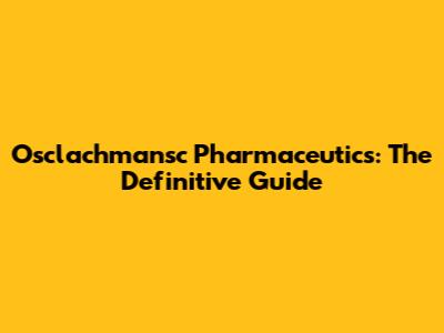 Osclachmansc Pharmaceutics: The Definitive Guide