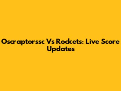 Oscraptorssc Vs Rockets: Live Score Updates
