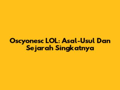 Oscyonesc LOL: Asal-Usul Dan Sejarah Singkatnya