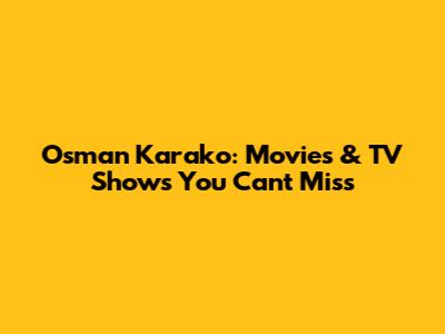 Osman Karako: Movies & TV Shows You Can't Miss