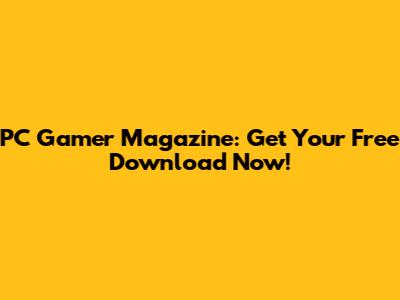 PC Gamer Magazine: Get Your Free Download Now!