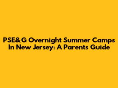 PSE&G Overnight Summer Camps In New Jersey: A Parent's Guide