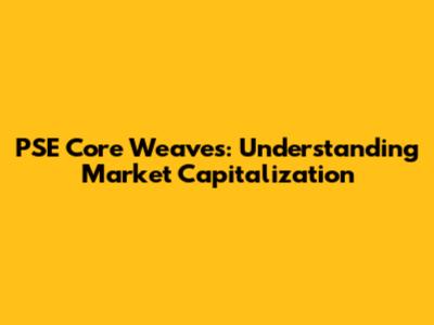 PSE Core Weaves: Understanding Market Capitalization