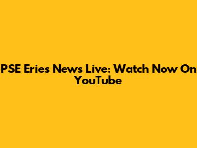 PSE Eries News Live: Watch Now On YouTube