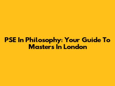 PSE In Philosophy: Your Guide To Masters In London