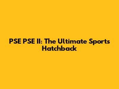 PSE PSE II: The Ultimate Sports Hatchback