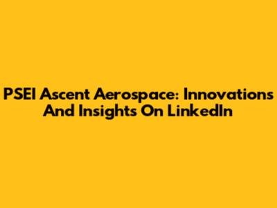 PSEI Ascent Aerospace: Innovations And Insights On LinkedIn