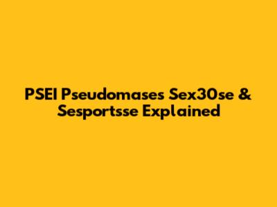 PSEI Pseudomases Sex30se & Sesportsse Explained