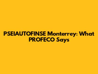 PSEIAUTOFINSE Monterrey: What PROFECO Says