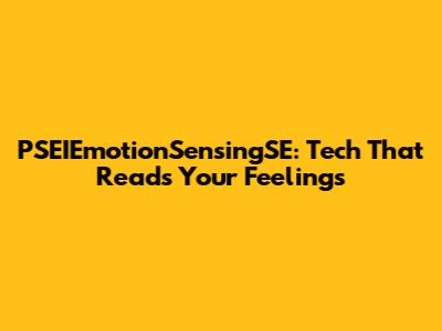 PSEIEmotionSensingSE: Tech That Reads Your Feelings