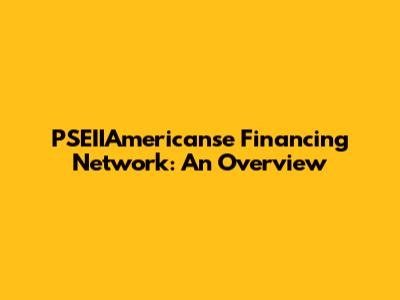 PSEIIAmericanse Financing Network: An Overview