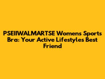 PSEIIWALMARTSE Women's Sports Bra: Your Active Lifestyle's Best Friend