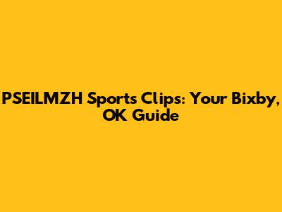 PSEILMZH Sports Clips: Your Bixby, OK Guide