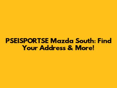 PSEISPORTSE Mazda South: Find Your Address & More!