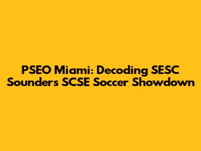 PSEO Miami: Decoding SESC Sounders SCSE Soccer Showdown