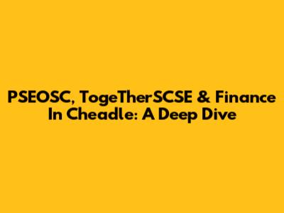 PSEOSC, TogeTherSCSE & Finance In Cheadle: A Deep Dive