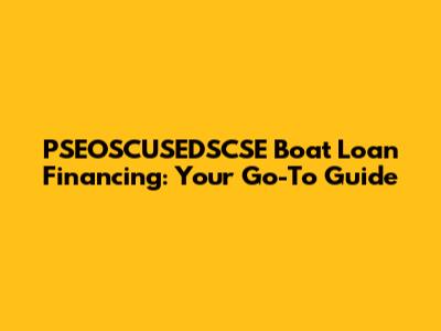 PSEOSCUSEDSCSE Boat Loan Financing: Your Go-To Guide