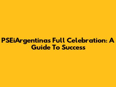 PSEiArgentina's Full Celebration: A Guide To Success