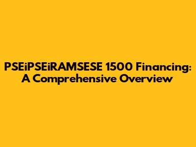 PSEiPSEiRAMSESE 1500 Financing: A Comprehensive Overview