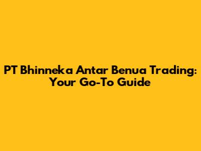 PT Bhinneka Antar Benua Trading: Your Go-To Guide