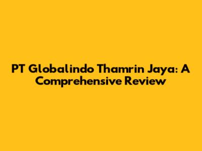 PT Globalindo Thamrin Jaya: A Comprehensive Review