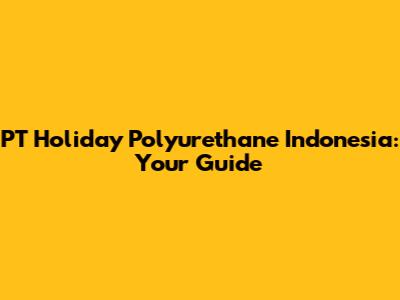 PT Holiday Polyurethane Indonesia: Your Guide