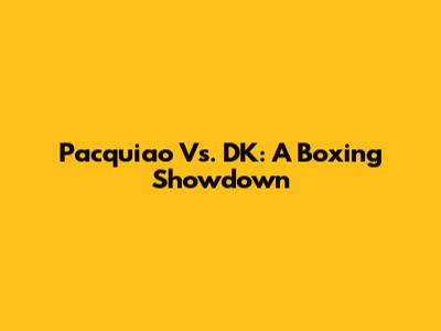 Pacquiao Vs. DK: A Boxing Showdown