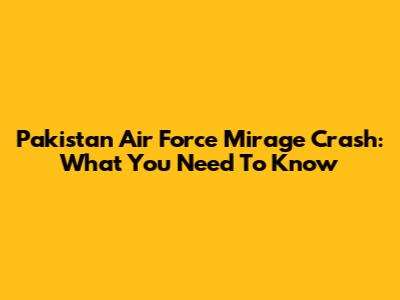 Pakistan Air Force Mirage Crash: What You Need To Know