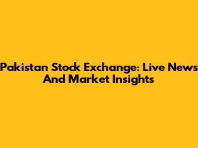 Pakistan Stock Exchange: Live News And Market Insights