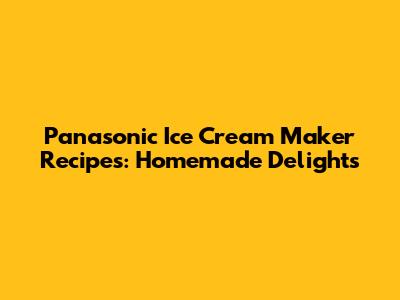 Panasonic Ice Cream Maker Recipes: Homemade Delights