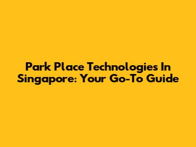 Park Place Technologies In Singapore: Your Go-To Guide