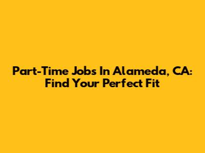 Part-Time Jobs In Alameda, CA: Find Your Perfect Fit