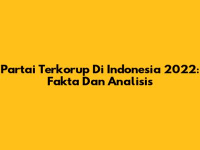 Partai Terkorup Di Indonesia 2022: Fakta Dan Analisis