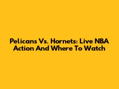 Pelicans Vs. Hornets: Live NBA Action And Where To Watch