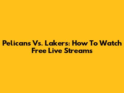 Pelicans Vs. Lakers: How To Watch Free Live Streams