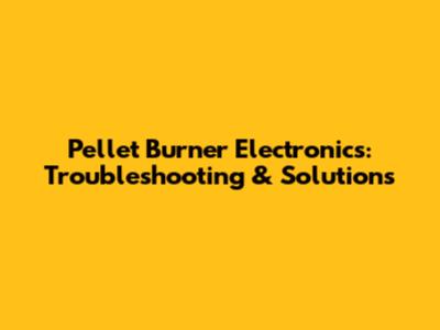 Pellet Burner Electronics: Troubleshooting & Solutions