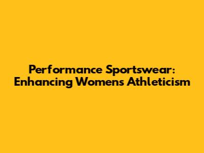 Performance Sportswear: Enhancing Women's Athleticism