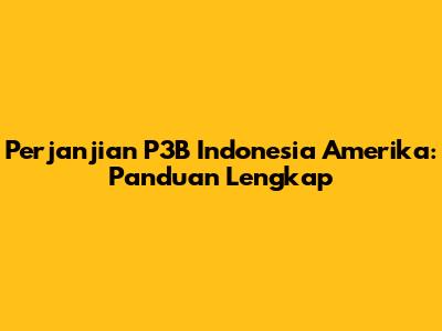 Perjanjian P3B Indonesia Amerika: Panduan Lengkap