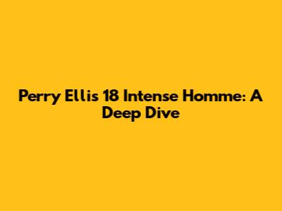 Perry Ellis 18 Intense Homme: A Deep Dive