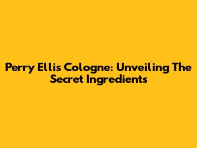 Perry Ellis Cologne: Unveiling The Secret Ingredients