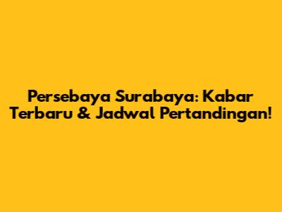 Persebaya Surabaya: Kabar Terbaru & Jadwal Pertandingan!