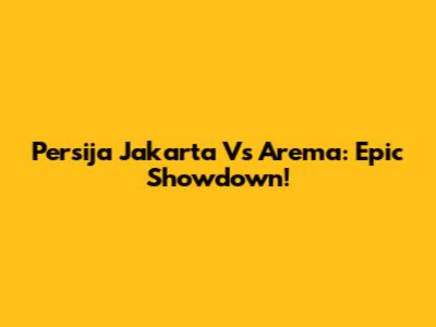 Persija Jakarta Vs Arema: Epic Showdown!