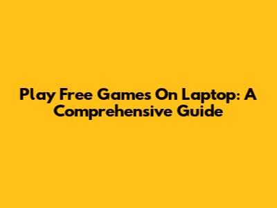 Play Free Games On Laptop: A Comprehensive Guide