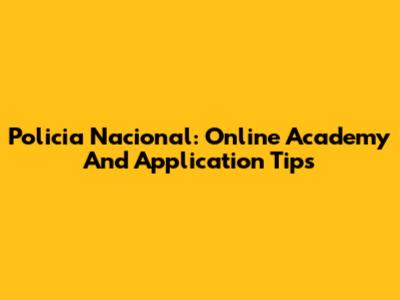 Policia Nacional: Online Academy And Application Tips